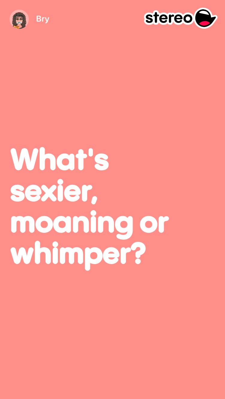 What's sexier, moaning or whimper?